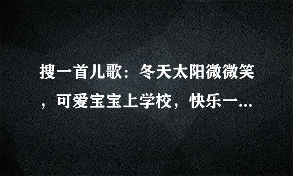 搜一首儿歌：冬天太阳微微笑，可爱宝宝上学校，快乐一天开始了。请问这首歌的歌名叫什么？