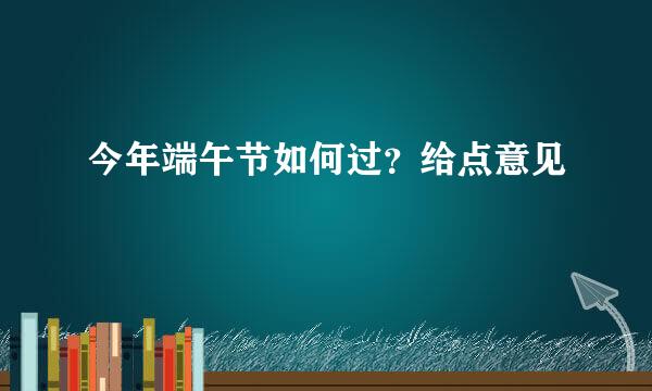 今年端午节如何过？给点意见