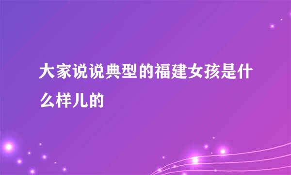 大家说说典型的福建女孩是什么样儿的