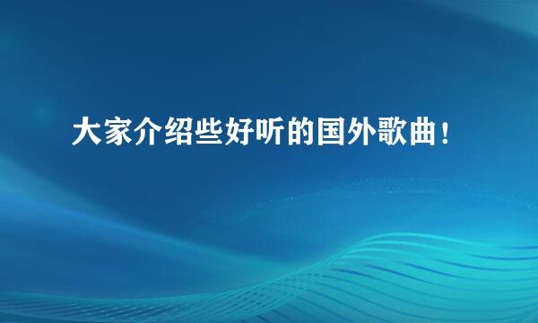 大家介绍些好听的国外歌曲！