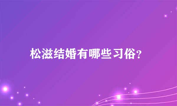 松滋结婚有哪些习俗？