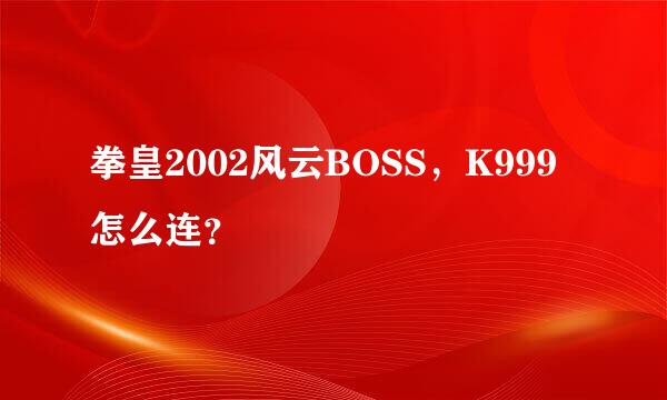 拳皇2002风云BOSS，K999怎么连？