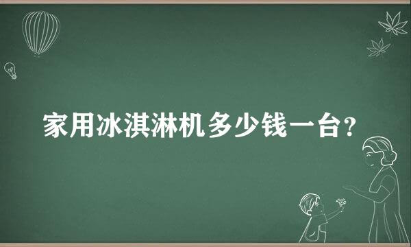 家用冰淇淋机多少钱一台？