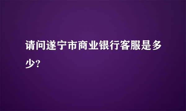 请问遂宁市商业银行客服是多少?