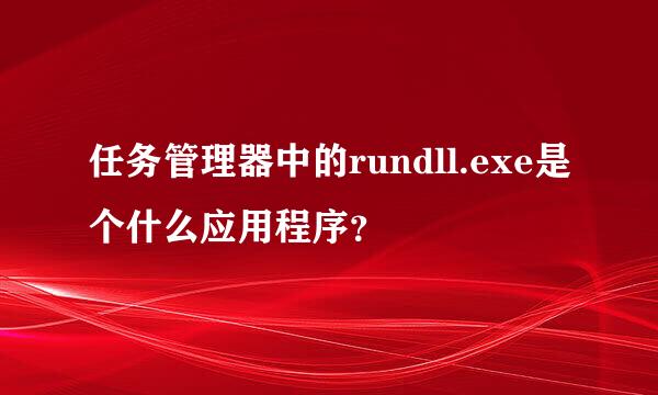 任务管理器中的rundll.exe是个什么应用程序？