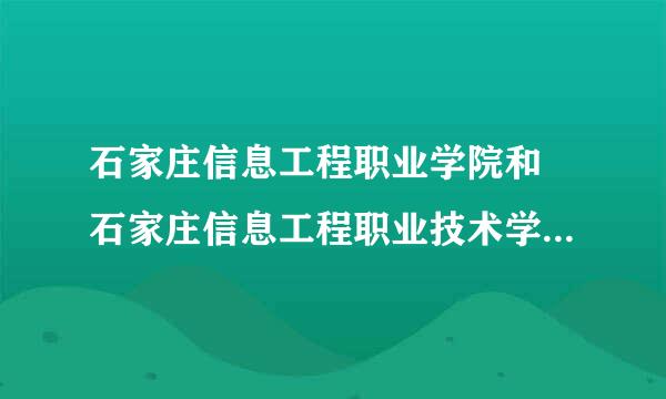 石家庄信息工程职业学院和 石家庄信息工程职业技术学院 是一个学校嘛？