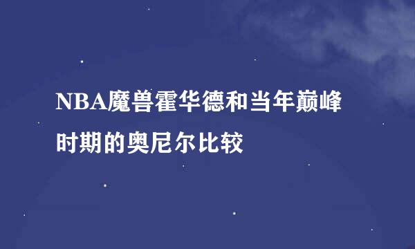 NBA魔兽霍华德和当年巅峰时期的奥尼尔比较