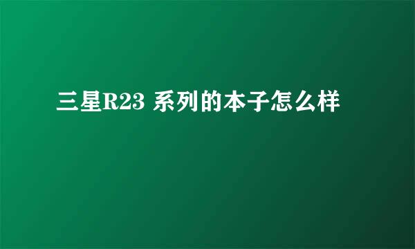 三星R23 系列的本子怎么样