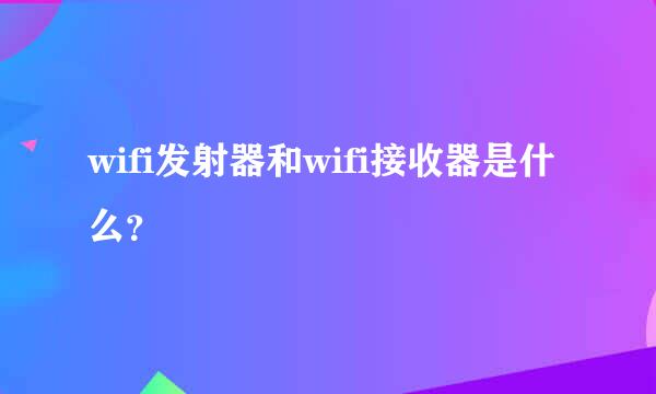 wifi发射器和wifi接收器是什么？