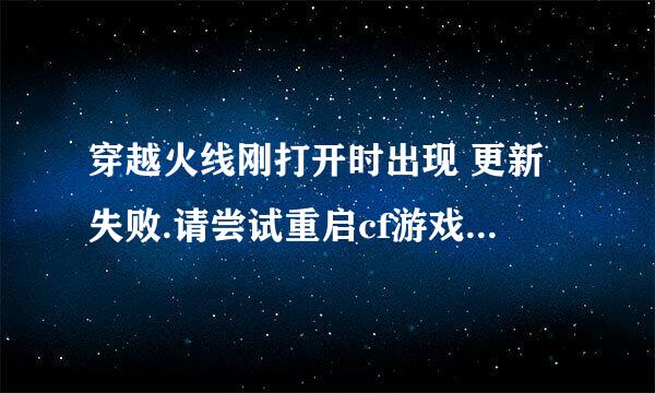 穿越火线刚打开时出现 更新失败.请尝试重启cf游戏客户端或下载新版本 是什么意思呢 怎么解决呢 求