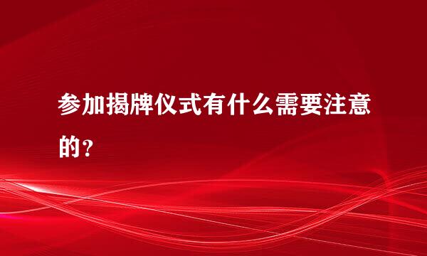 参加揭牌仪式有什么需要注意的？