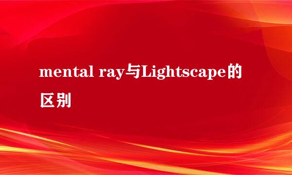 mental ray与Lightscape的区别