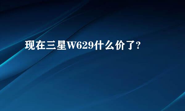 现在三星W629什么价了?