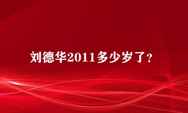 刘德华2011多少岁了？