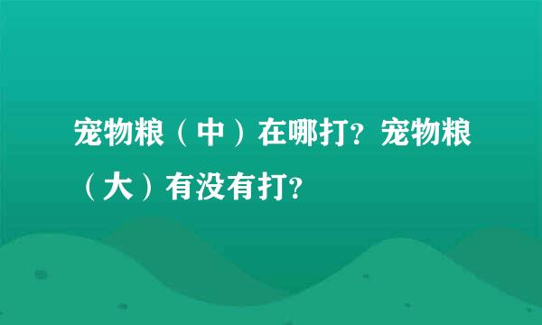 宠物粮（中）在哪打？宠物粮（大）有没有打？