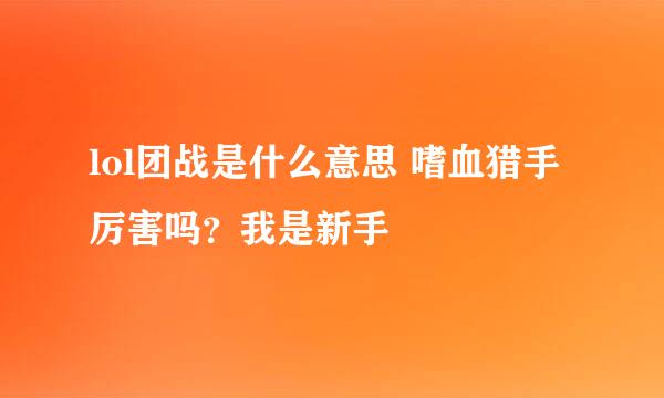 lol团战是什么意思 嗜血猎手厉害吗？我是新手