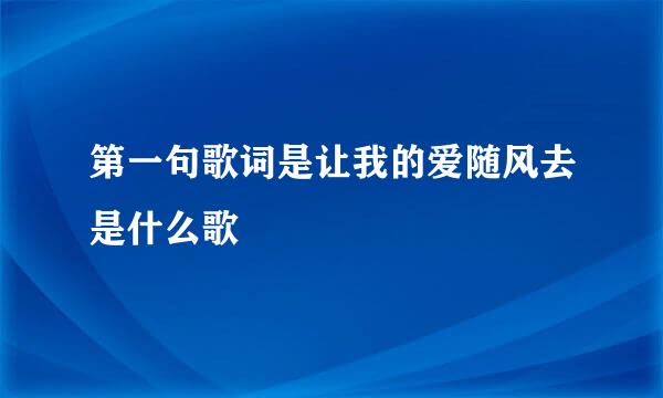 第一句歌词是让我的爱随风去是什么歌