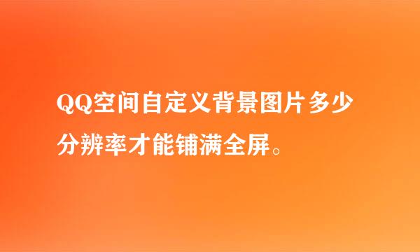 QQ空间自定义背景图片多少分辨率才能铺满全屏。