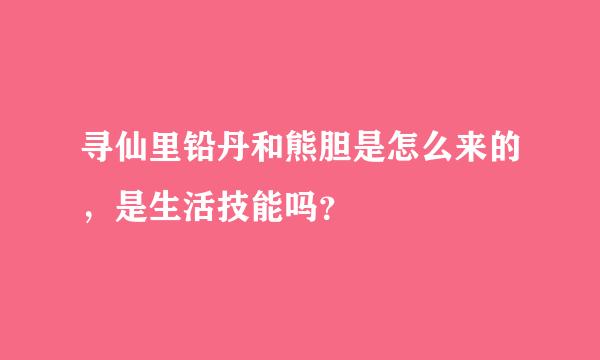 寻仙里铅丹和熊胆是怎么来的，是生活技能吗？