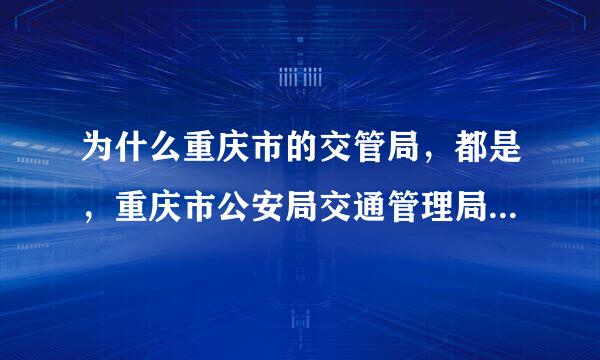 为什么重庆市的交管局，都是，重庆市公安局交通管理局啊，知道的朋友说下，是统一的吗，