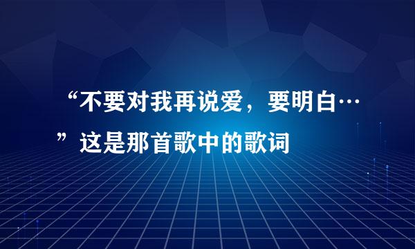 “不要对我再说爱，要明白…”这是那首歌中的歌词