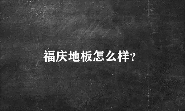 福庆地板怎么样？