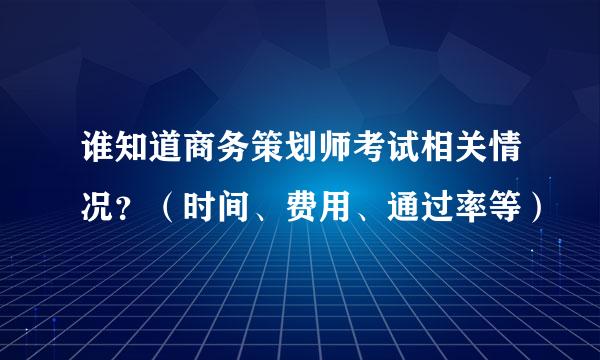 谁知道商务策划师考试相关情况？（时间、费用、通过率等）