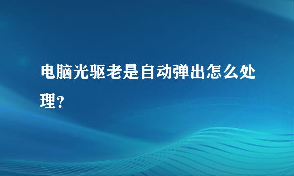 电脑光驱老是自动弹出怎么处理？