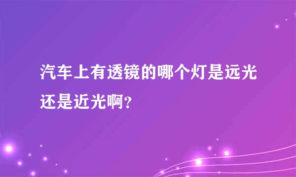 汽车上有透镜的哪个灯是远光还是近光啊？