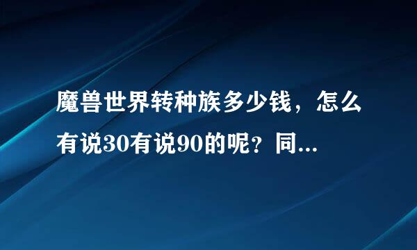 魔兽世界转种族多少钱，怎么有说30有说90的呢？同阵营转种族