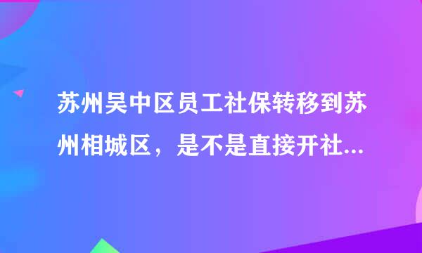 苏州吴中区员工社保转移到苏州相城区，是不是直接开社保转移单，还是要去社保局办退工？