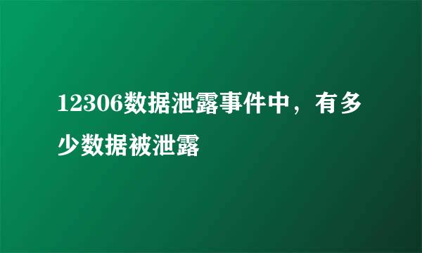 12306数据泄露事件中，有多少数据被泄露