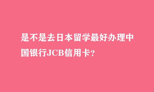 是不是去日本留学最好办理中国银行JCB信用卡？