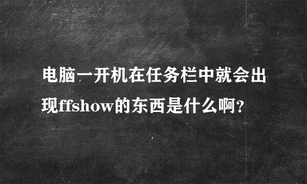 电脑一开机在任务栏中就会出现ffshow的东西是什么啊？