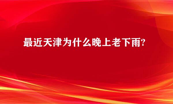 最近天津为什么晚上老下雨?