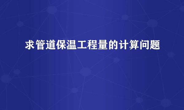 求管道保温工程量的计算问题