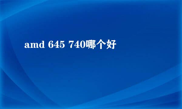 amd 645 740哪个好