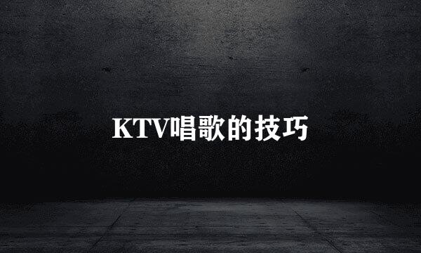 KTV唱歌的技巧