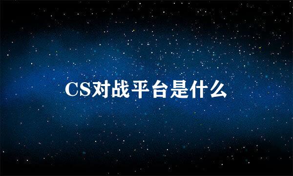 CS对战平台是什么