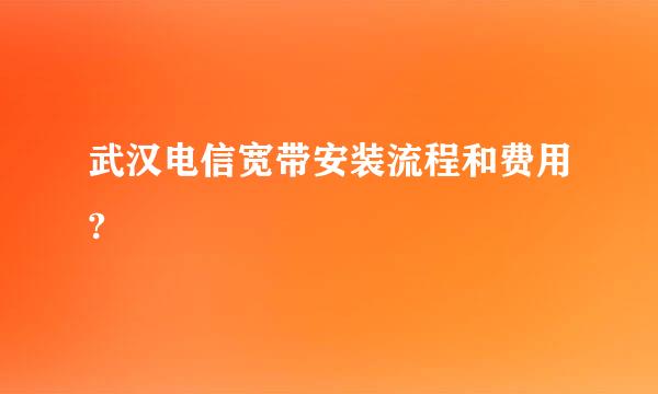 武汉电信宽带安装流程和费用?