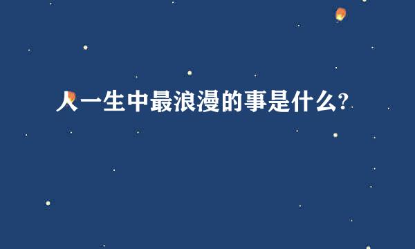 人一生中最浪漫的事是什么?