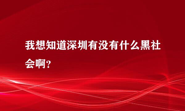 我想知道深圳有没有什么黑社会啊？