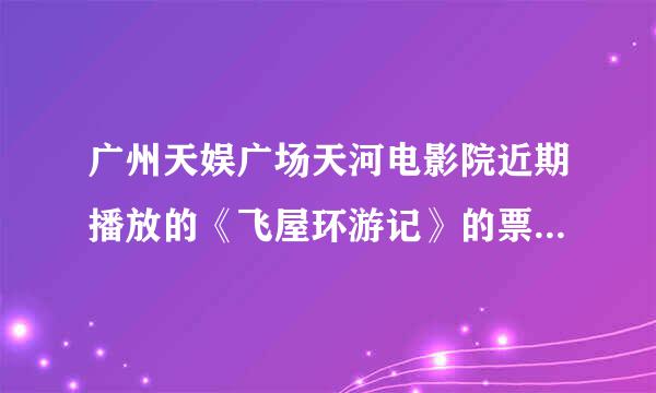 广州天娱广场天河电影院近期播放的《飞屋环游记》的票价是多少？