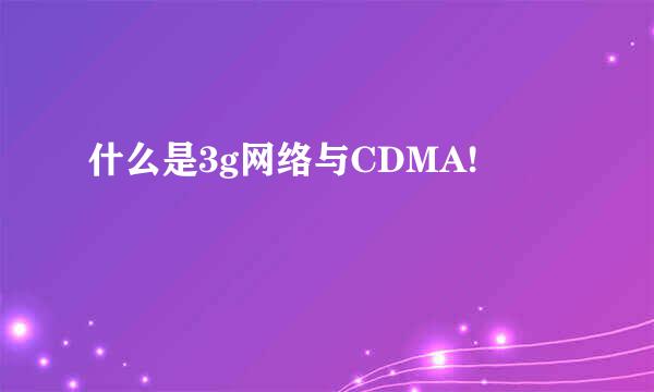 什么是3g网络与CDMA!