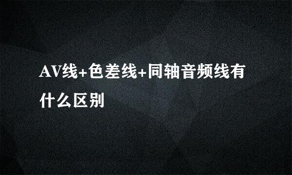 AV线+色差线+同轴音频线有什么区别