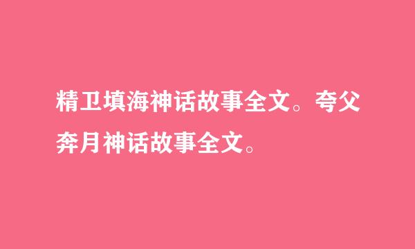 精卫填海神话故事全文。夸父奔月神话故事全文。