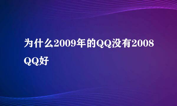 为什么2009年的QQ没有2008QQ好