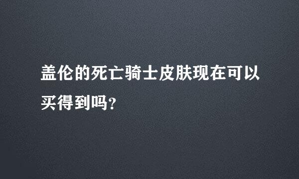 盖伦的死亡骑士皮肤现在可以买得到吗？