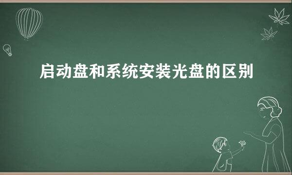 启动盘和系统安装光盘的区别