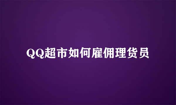 QQ超市如何雇佣理货员